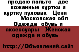 продаю пальто , две кожанные куртки и куртку—пуховик › Цена ­ 1 000 - Московская обл. Одежда, обувь и аксессуары » Женская одежда и обувь   